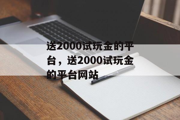 送2000试玩金的平台，送2000试玩金的平台网站