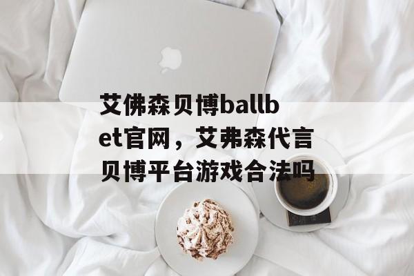 艾佛森贝博ballbet官网，艾弗森代言贝博平台游戏合法吗