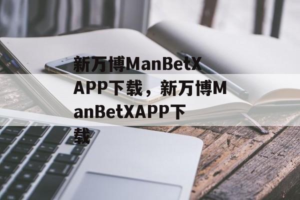 新万博ManBetXAPP下载，新万博ManBetXAPP下载