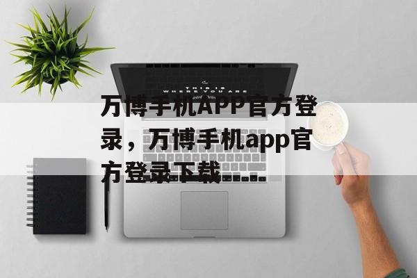 万博手机APP官方登录，万博手机app官方登录下载