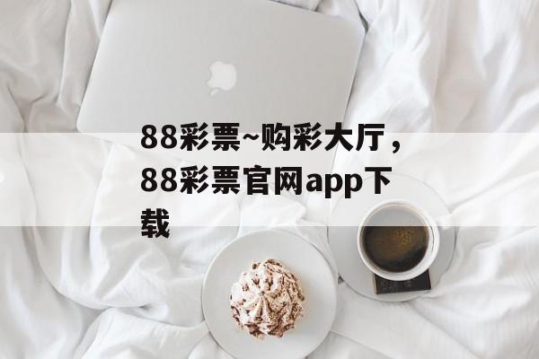 88彩票～购彩大厅，88彩票官网app下载