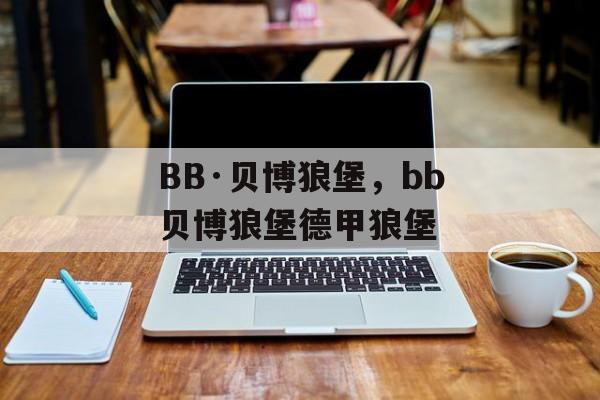 BB·贝博狼堡，bb贝博狼堡德甲狼堡