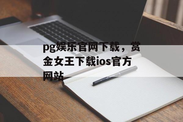 pg娱乐官网下载，赏金女王下载ios官方网站