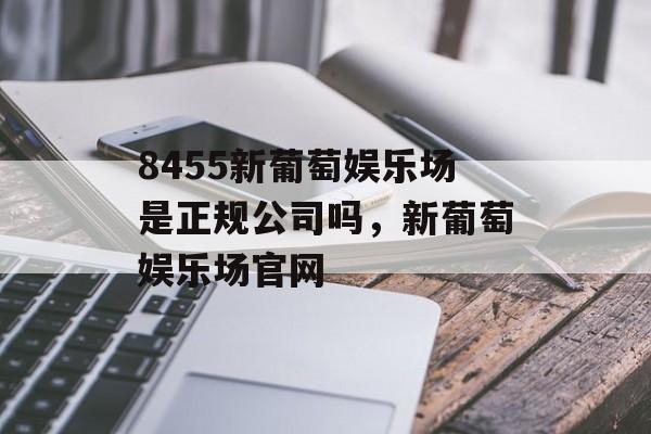 8455新葡萄娱乐场是正规公司吗，新葡萄娱乐场官网