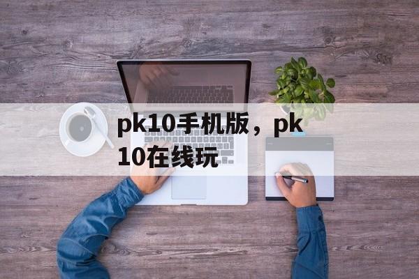 pk10手机版，pk10在线玩