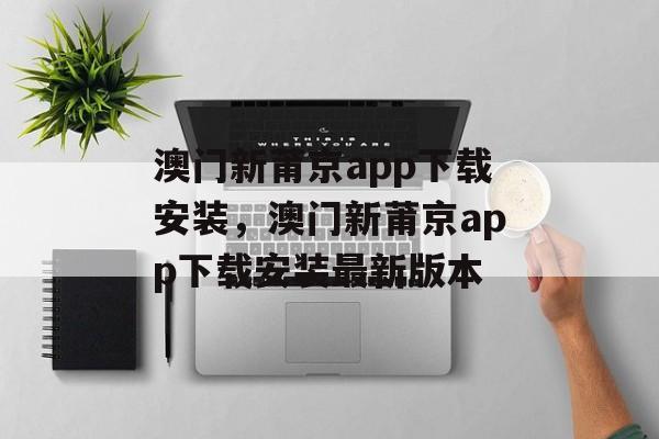 澳门新莆京app下载安装，澳门新莆京app下载安装最新版本